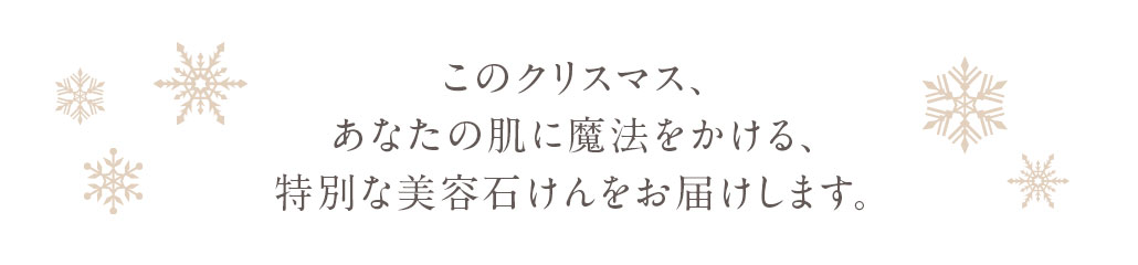 このクリスマス、あなたの肌に魔法をかける、特別な美容石けんをお届けします。