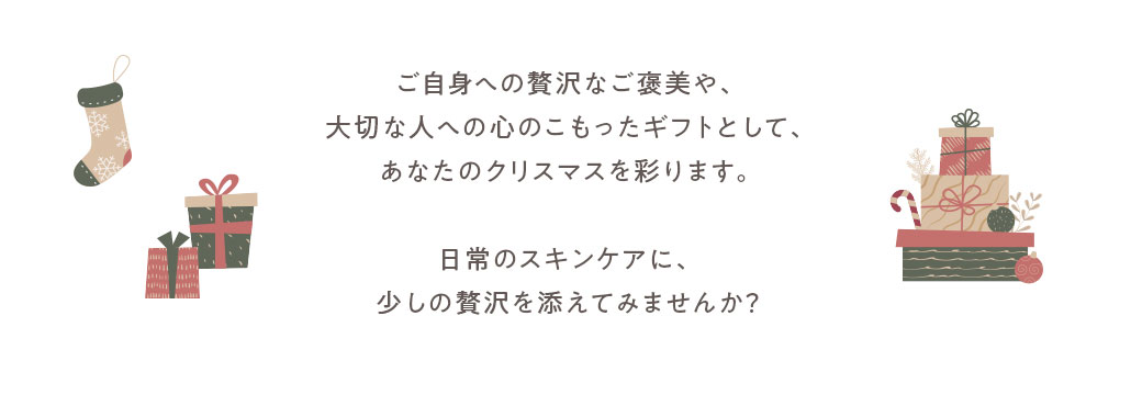 ご自身への贅沢なご褒美や、大切な人への心のこもったギフトとして、あなたのクリスマスを彩ります。日常のスキンケアに、少しの贅沢を添えてみませんか？